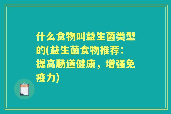 什么食物叫益生菌类型的(益生菌食物推荐：提高肠道健康，增强力)