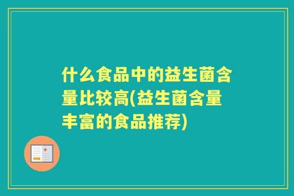 什么食品中的益生菌含量比较高(益生菌含量丰富的食品推荐)