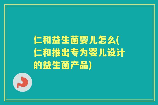 仁和益生菌婴儿怎么(仁和推出专为婴儿设计的益生菌产品)