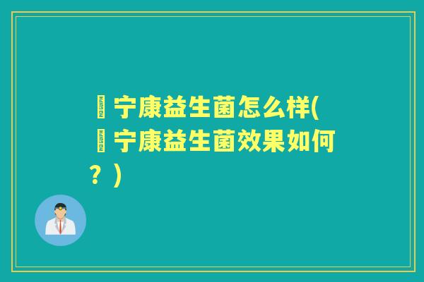 俢宁康益生菌怎么样(俢宁康益生菌效果如何？)