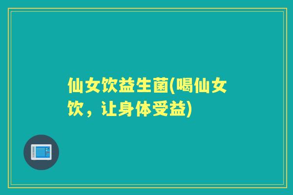 仙女饮益生菌(喝仙女饮，让身体受益)