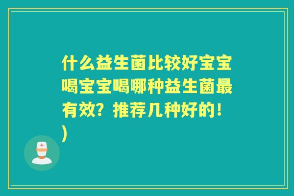 什么益生菌比较好宝宝喝宝宝喝哪种益生菌有效？推荐几种好的！)