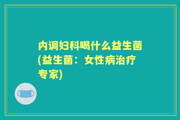 内调喝什么益生菌(益生菌：女性专家)