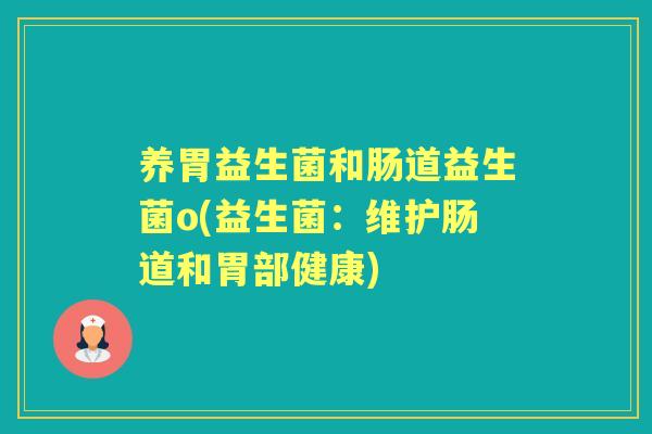 养胃益生菌和肠道益生菌o(益生菌:维护肠道和胃部健康) 养胃益生菌和肠道益生菌o(益生菌:维护肠道和胃部健康)