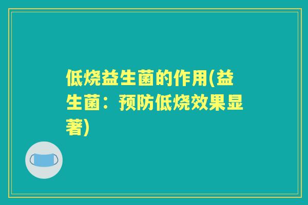 低烧益生菌的作用(益生菌：低烧效果显著)