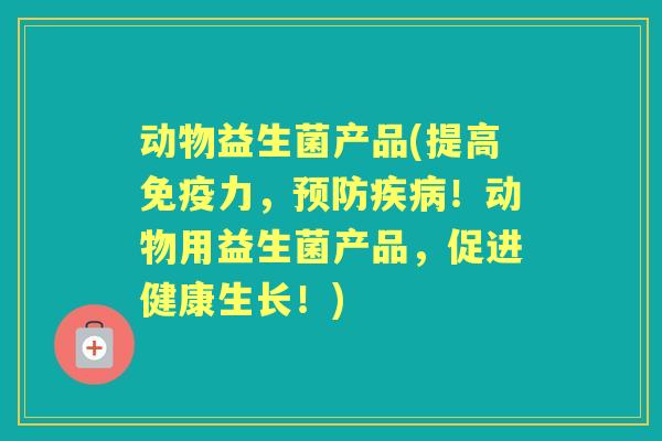 动物益生菌产品(提高力，！动物用益生菌产品，促进健康生长！)
