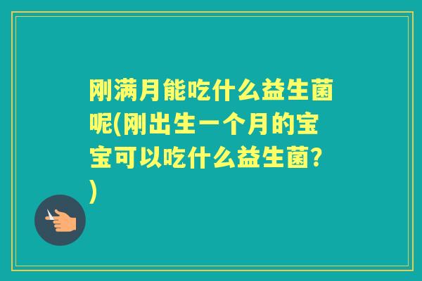刚满月能吃什么益生菌呢(刚出生一个月的宝宝可以吃什么益生菌？)