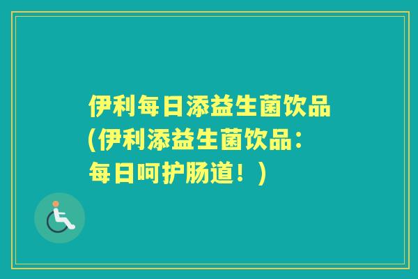 伊利每日添益生菌饮品(伊利添益生菌饮品：每日呵护肠道！)