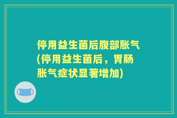 停用益生菌后腹部(停用益生菌后，症状显著增加)