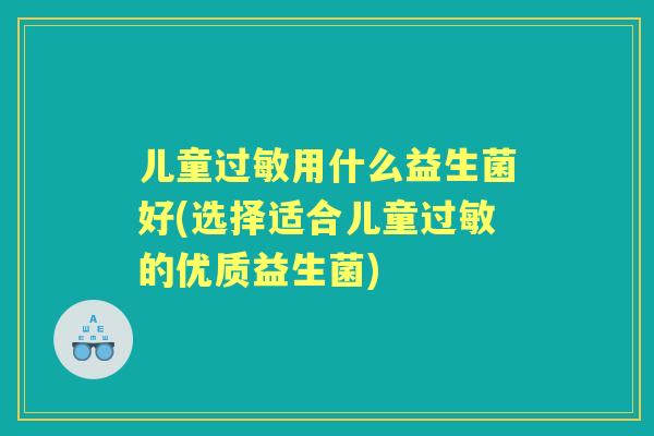 儿童用什么益生菌好(选择适合儿童的优质益生菌)