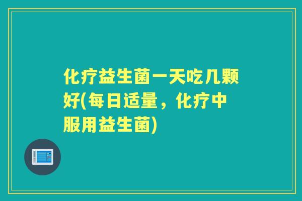 益生菌一天吃几颗好(每日适量，中服用益生菌)