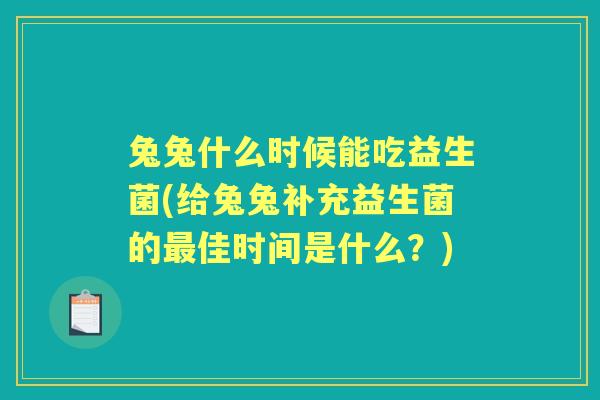 兔兔什么时候能吃益生菌(给兔兔补充益生菌的佳时间是什么？)