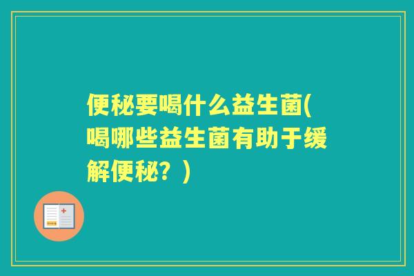 要喝什么益生菌(喝哪些益生菌有助于缓解？)