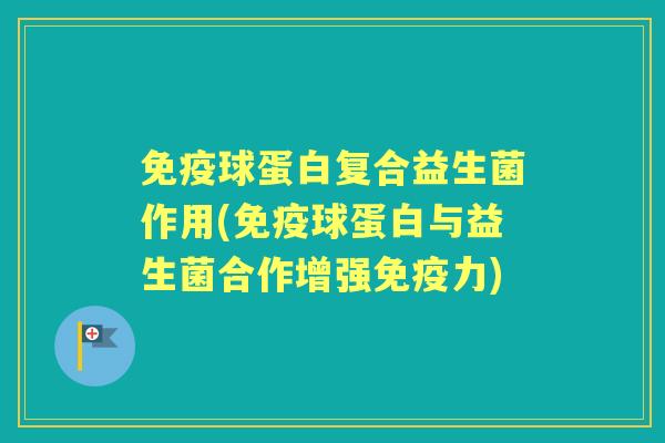 球蛋白复合益生菌作用(球蛋白与益生菌合作增强力)