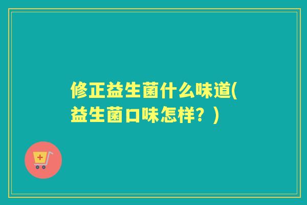 修正益生菌什么味道(益生菌口味怎样？)