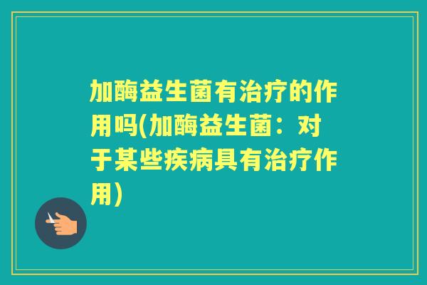 加酶益生菌有的作用吗(加酶益生菌：对于某些具有作用)