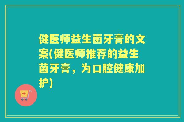 健医师益生菌牙膏的文案(健医师推荐的益生菌牙膏,为口腔健康加护) 健医师益生菌牙膏的文案(健医师推荐的益生菌牙膏,为口腔健康加护)
