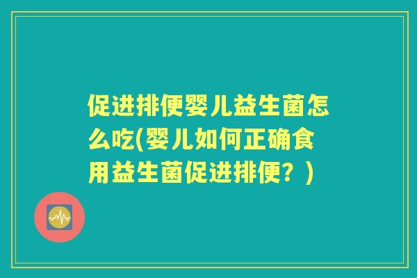 促进排便婴儿益生菌怎么吃(婴儿如何正确食用益生菌促进排便?) 促进排便婴儿益生菌怎么吃(婴儿如何正确食用益生菌促进排便?)