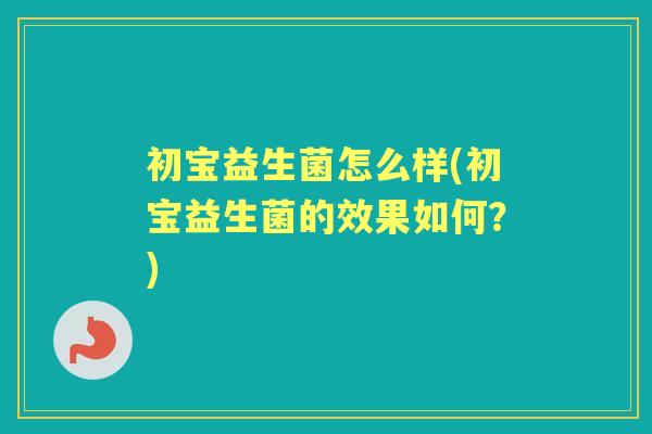初宝益生菌怎么样(初宝益生菌的效果如何？)