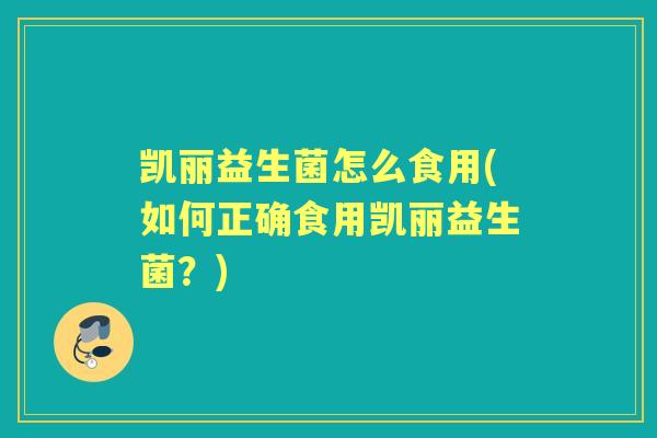 凯丽益生菌怎么食用(如何正确食用凯丽益生菌？)