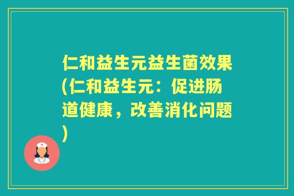 仁和益生元益生菌效果(仁和益生元：促进肠道健康，改善消化问题)