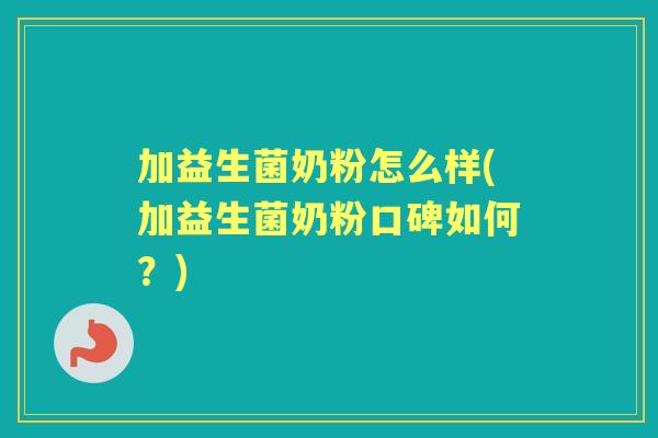 加益生菌奶粉怎么样(加益生菌奶粉口碑如何？)