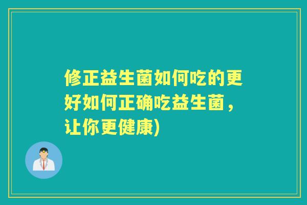 修正益生菌如何吃的更好如何正确吃益生菌，让你更健康)
