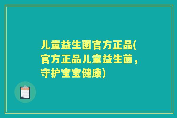 儿童益生菌官方正品(官方正品儿童益生菌，守护宝宝健康)