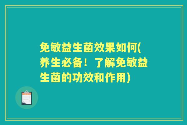 免敏益生菌效果如何(养生必备！了解免敏益生菌的功效和作用)