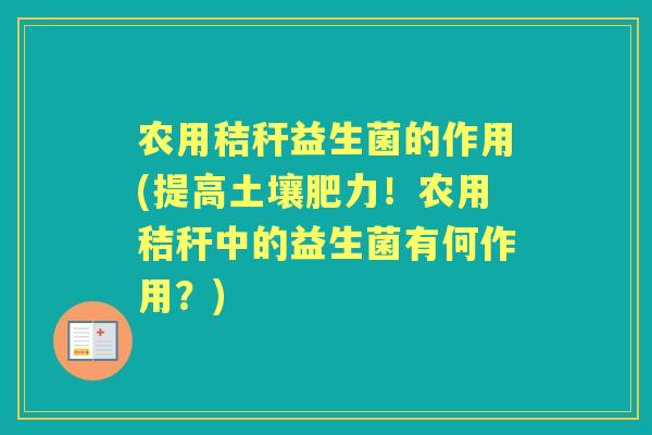 农用秸秆益生菌的作用(提高土壤肥力!农用秸秆中的益生菌有何作用?) 农用秸秆益生菌的作用(提高土壤肥力!农用秸秆中的益生菌有何作用?)