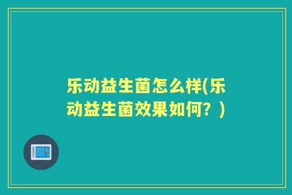 乐动益生菌怎么样(乐动益生菌效果如何？)