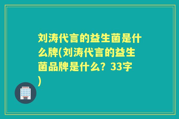 刘涛代言的益生菌是什么牌(刘涛代言的益生菌品牌是什么？33字)