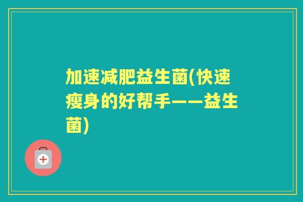 加速益生菌(快速瘦身的好帮手——益生菌)