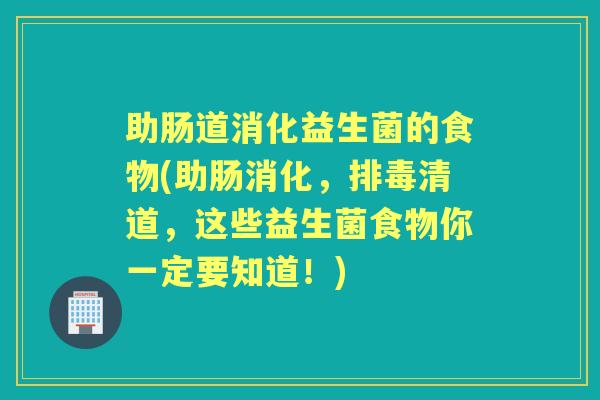助肠道消化益生菌的食物(助肠消化，清道，这些益生菌食物你一定要知道！)