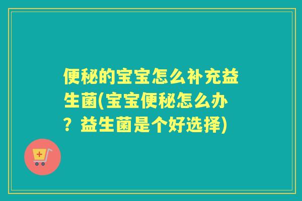 的宝宝怎么补充益生菌(宝宝怎么办？益生菌是个好选择)