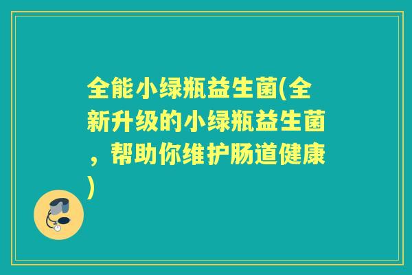 全能小绿瓶益生菌(全新升级的小绿瓶益生菌，帮助你维护肠道健康)