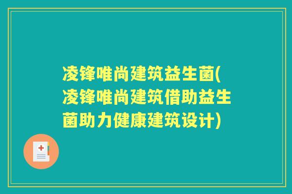 凌锋唯尚建筑益生菌(凌锋唯尚建筑借助益生菌助力健康建筑设计)