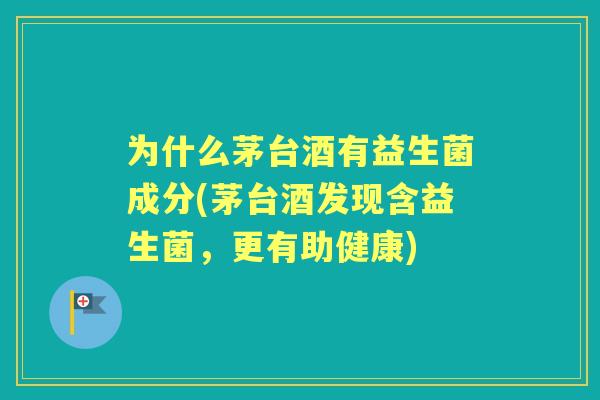 为什么茅台酒有益生菌成分(茅台酒发现含益生菌，更有助健康)