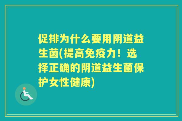 促排为什么要用益生菌(提高力!选择正确的益生菌保护女性健康) 促排为什么要用益生菌(提高力!选择正确的益生菌保护女性健康)