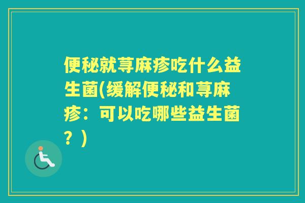 就荨麻疹吃什么益生菌(缓解和荨麻疹：可以吃哪些益生菌？)