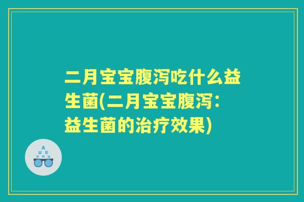 二月宝宝吃什么益生菌(二月宝宝：益生菌的效果)