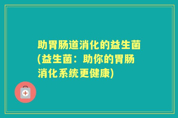 助道消化的益生菌(益生菌：助你的消化系统更健康)