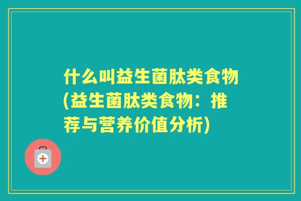 什么叫益生菌肽类食物(益生菌肽类食物：推荐与营养价值分析)