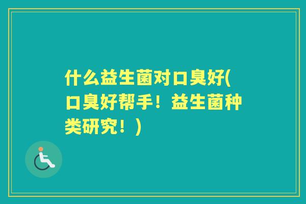 什么益生菌对好(好帮手！益生菌种类研究！)