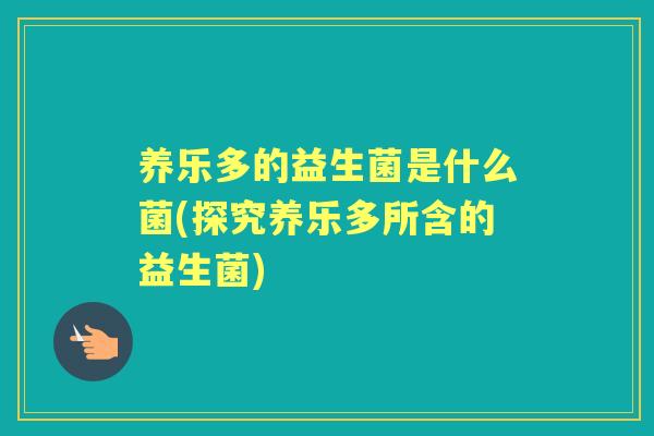 养乐多的益生菌是什么菌(探究养乐多所含的益生菌) 养乐多的益生菌是什么菌(探究养乐多所含的益生菌)
