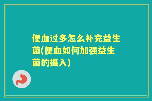 便过多怎么补充益生菌(便如何加强益生菌的摄入)