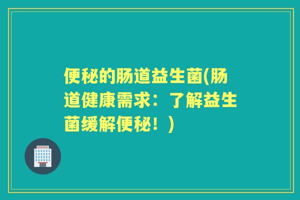 的肠道益生菌(肠道健康需求：了解益生菌缓解！)