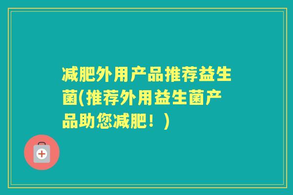 外用产品推荐益生菌(推荐外用益生菌产品助您！)