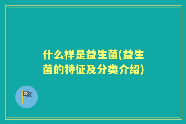 什么样是益生菌(益生菌的特征及分类介绍)
