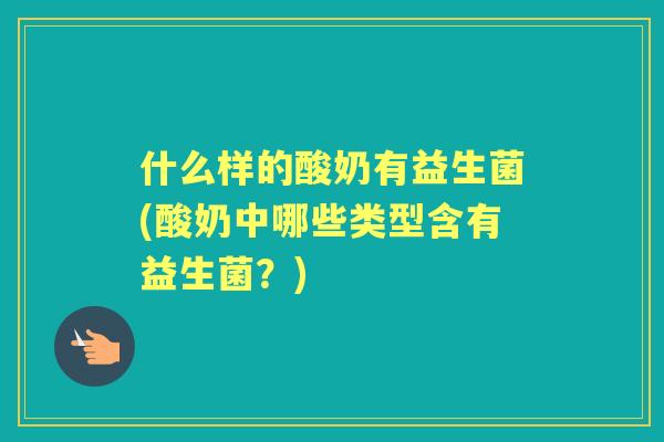 什么样的酸奶有益生菌(酸奶中哪些类型含有益生菌?) 什么样的酸奶有益生菌(酸奶中哪些类型含有益生菌?)